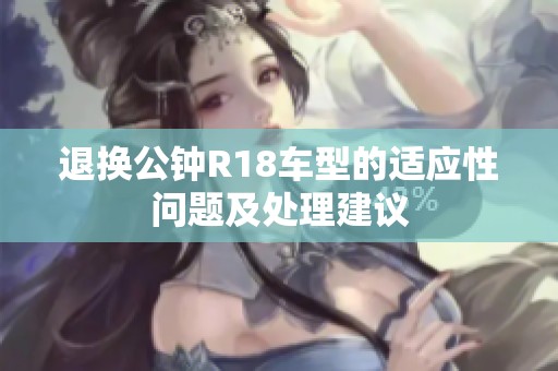 退换公钟R18车型的适应性问题及处理建议