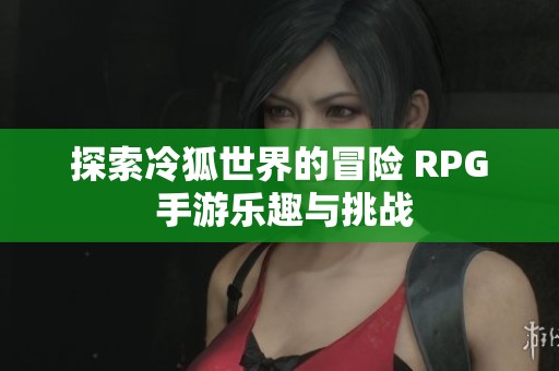 探索冷狐世界的冒险 RPG 手游乐趣与挑战