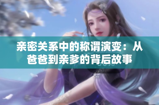 亲密关系中的称谓演变：从爸爸到亲爹的背后故事