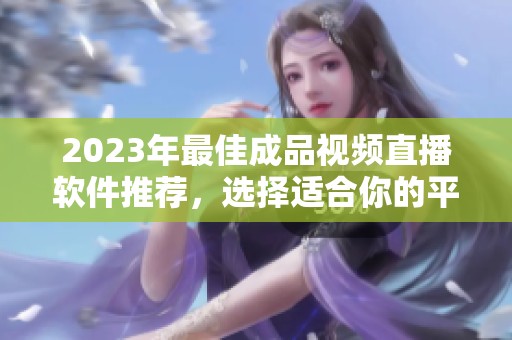 2023年最佳成品视频直播软件推荐，选择适合你的平台