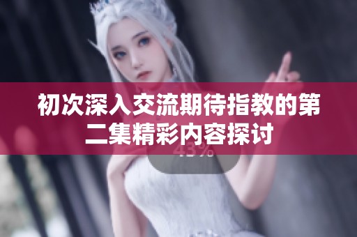 初次深入交流期待指教的第二集精彩内容探讨