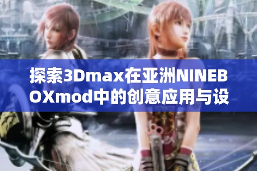 探索3Dmax在亚洲NINEBOXmod中的创意应用与设计技巧