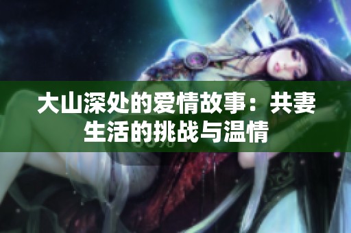 大山深处的爱情故事：共妻生活的挑战与温情