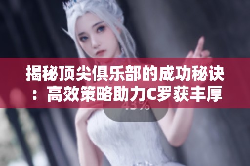 揭秘顶尖俱乐部的成功秘诀：高效策略助力C罗获丰厚收入