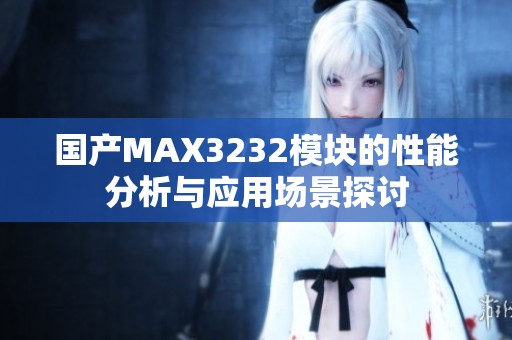 国产MAX3232模块的性能分析与应用场景探讨