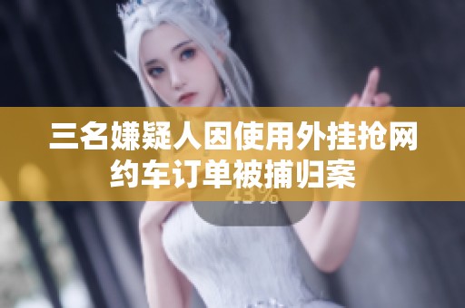 三名嫌疑人因使用外挂抢网约车订单被捕归案