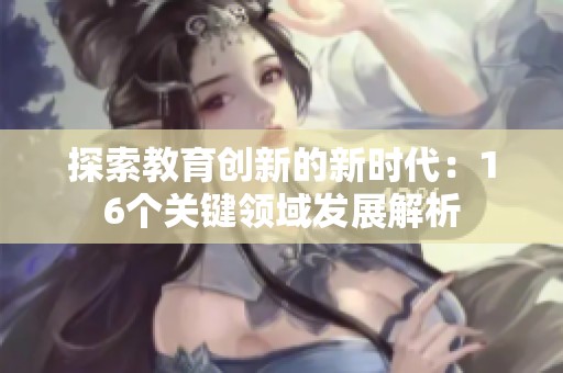 探索教育创新的新时代：16个关键领域发展解析