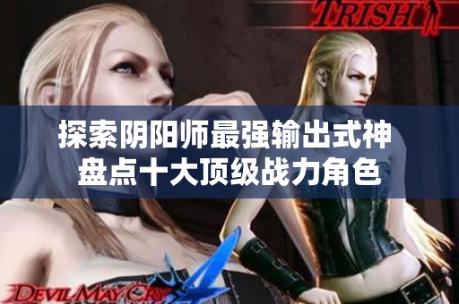 探索阴阳师最强输出式神 盘点十大顶级战力角色