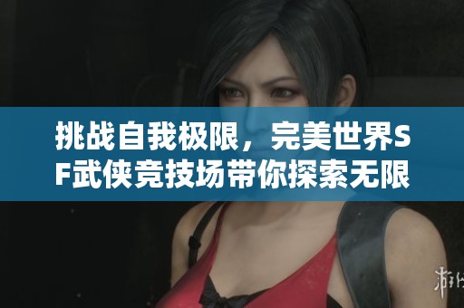 挑战自我极限，完美世界SF武侠竞技场带你探索无限可能