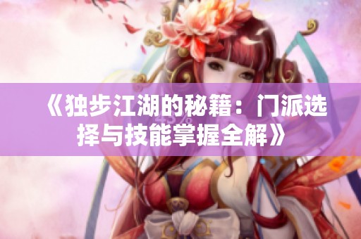 《独步江湖的秘籍：门派选择与技能掌握全解》