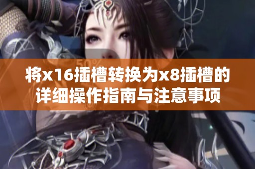 将x16插槽转换为x8插槽的详细操作指南与注意事项
