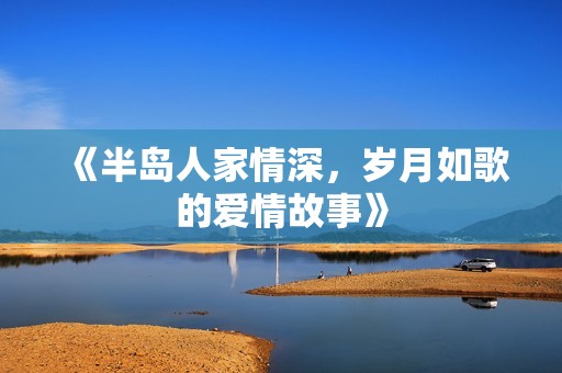 《半岛人家情深，岁月如歌的爱情故事》