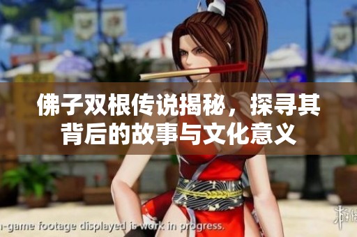 佛子双根传说揭秘，探寻其背后的故事与文化意义