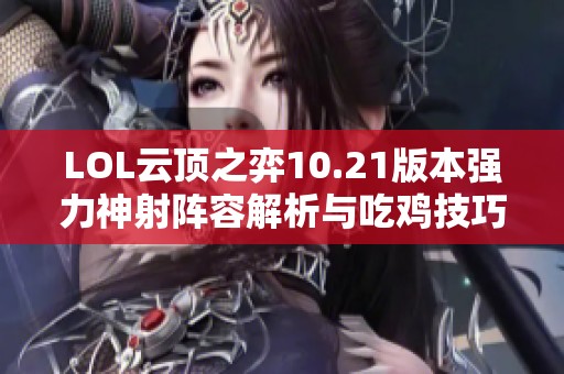 LOL云顶之弈10.21版本强力神射阵容解析与吃鸡技巧分享