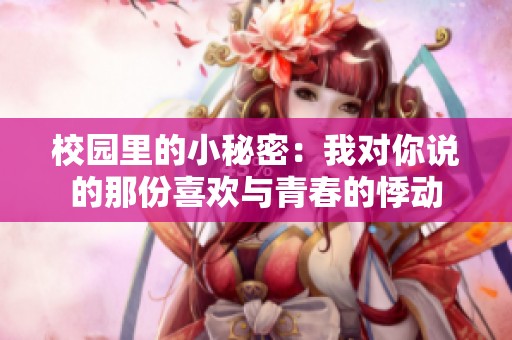 校园里的小秘密：我对你说的那份喜欢与青春的悸动