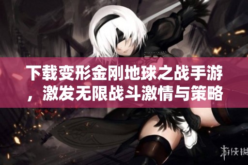下载变形金刚地球之战手游，激发无限战斗激情与策略对决