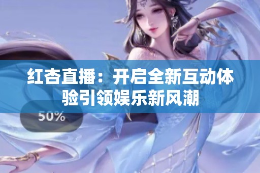 红杏直播：开启全新互动体验引领娱乐新风潮
