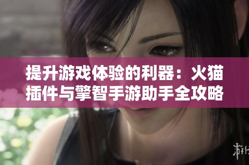 提升游戏体验的利器：火猫插件与擎智手游助手全攻略