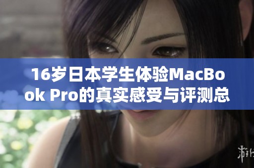 16岁日本学生体验MacBook Pro的真实感受与评测总结