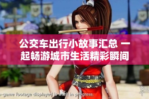 公交车出行小故事汇总 一起畅游城市生活精彩瞬间