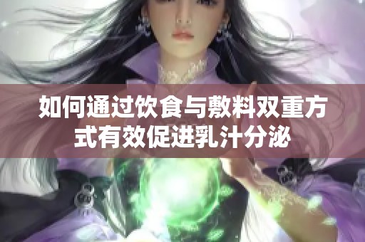 如何通过饮食与敷料双重方式有效促进乳汁分泌