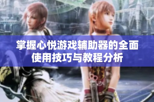 掌握心悦游戏辅助器的全面使用技巧与教程分析