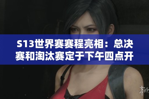 S13世界赛赛程亮相：总决赛和淘汰赛定于下午四点开启！