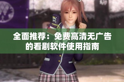 全面推荐：免费高清无广告的看剧软件使用指南