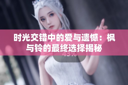 时光交错中的爱与遗憾：枫与铃的最终选择揭秘