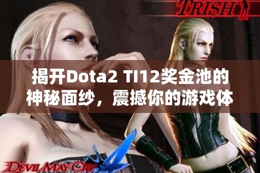揭开Dota2 TI12奖金池的神秘面纱，震撼你的游戏体验！