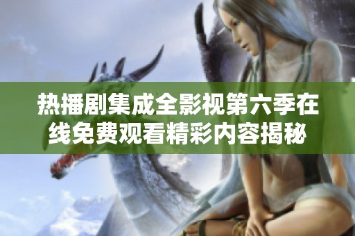 热播剧集成全影视第六季在线免费观看精彩内容揭秘