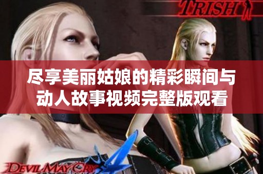 尽享美丽姑娘的精彩瞬间与动人故事视频完整版观看