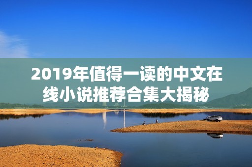 2019年值得一读的中文在线小说推荐合集大揭秘