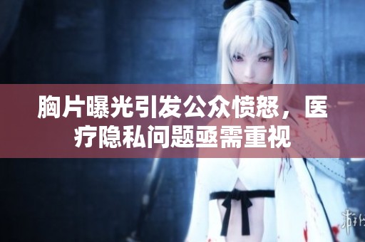 胸片曝光引发公众愤怒，医疗隐私问题亟需重视