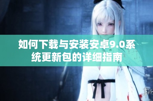 如何下载与安装安卓9.0系统更新包的详细指南