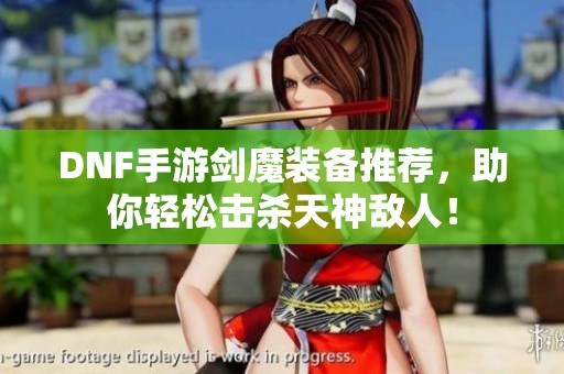 DNF手游剑魔装备推荐，助你轻松击杀天神敌人！