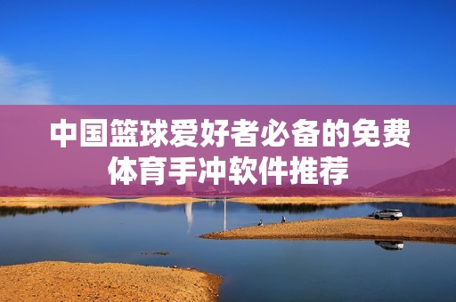 中国篮球爱好者必备的免费体育手冲软件推荐