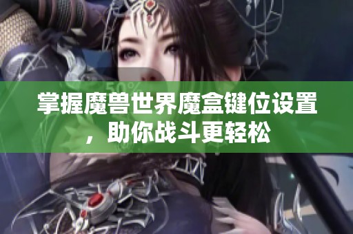 掌握魔兽世界魔盒键位设置，助你战斗更轻松