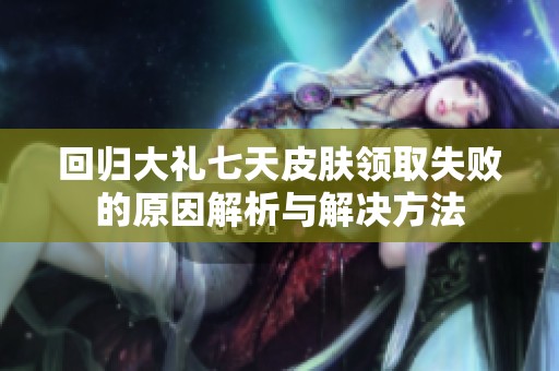 回归大礼七天皮肤领取失败的原因解析与解决方法