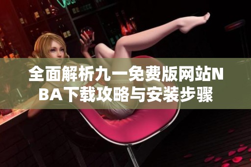 全面解析九一免费版网站NBA下载攻略与安装步骤