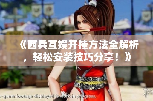 《西兵互娱开挂方法全解析，轻松安装技巧分享！》