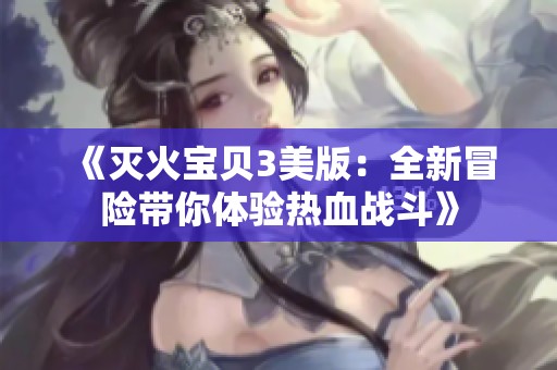 《灭火宝贝3美版：全新冒险带你体验热血战斗》