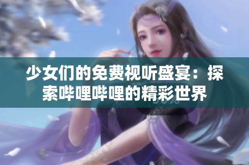 少女们的免费视听盛宴：探索哔哩哔哩的精彩世界