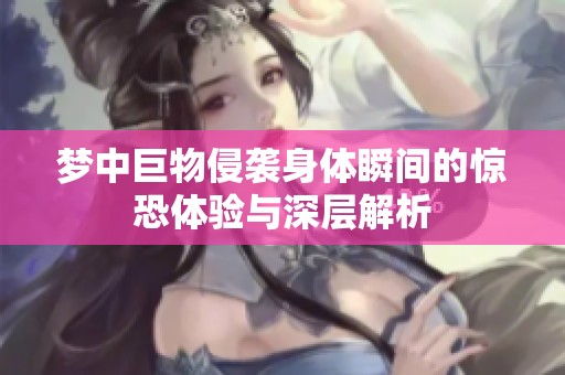 梦中巨物侵袭身体瞬间的惊恐体验与深层解析