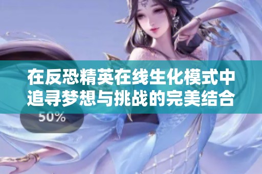在反恐精英在线生化模式中追寻梦想与挑战的完美结合