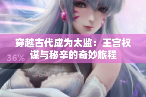 穿越古代成为太监：王宫权谋与秘辛的奇妙旅程