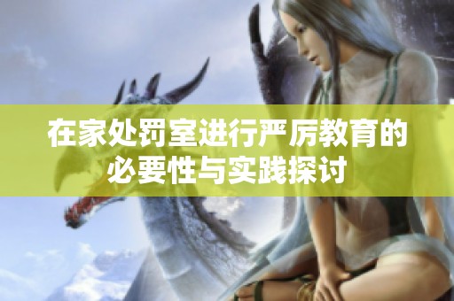 在家处罚室进行严厉教育的必要性与实践探讨