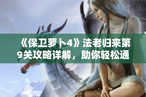《保卫萝卜4》法老归来第9关攻略详解，助你轻松通关秘籍