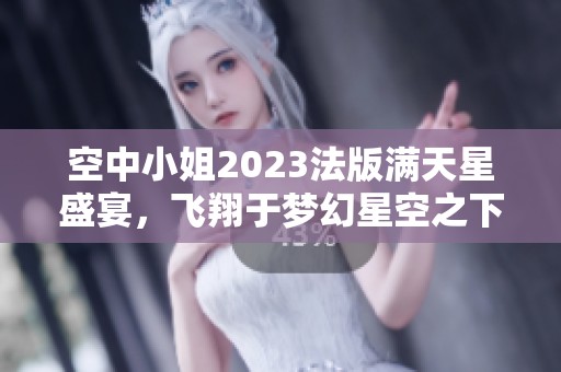 空中小姐2023法版满天星盛宴，飞翔于梦幻星空之下