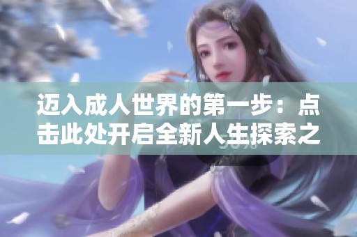 迈入成人世界的第一步：点击此处开启全新人生探索之旅